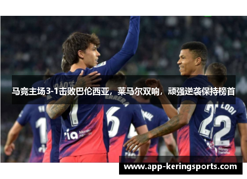马竞主场3-1击败巴伦西亚，莱马尔双响，顽强逆袭保持榜首