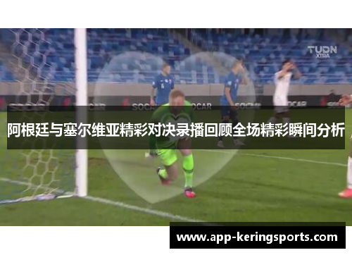 阿根廷与塞尔维亚精彩对决录播回顾全场精彩瞬间分析